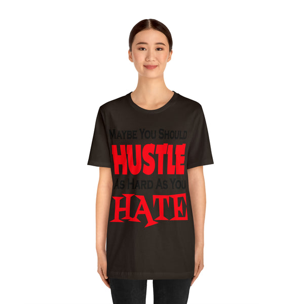 Maybe You Should Hustle As Hard As You Hate - Unisex Tee