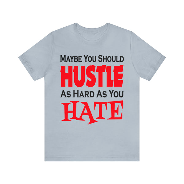 Maybe You Should Hustle As Hard As You Hate - Unisex Tee