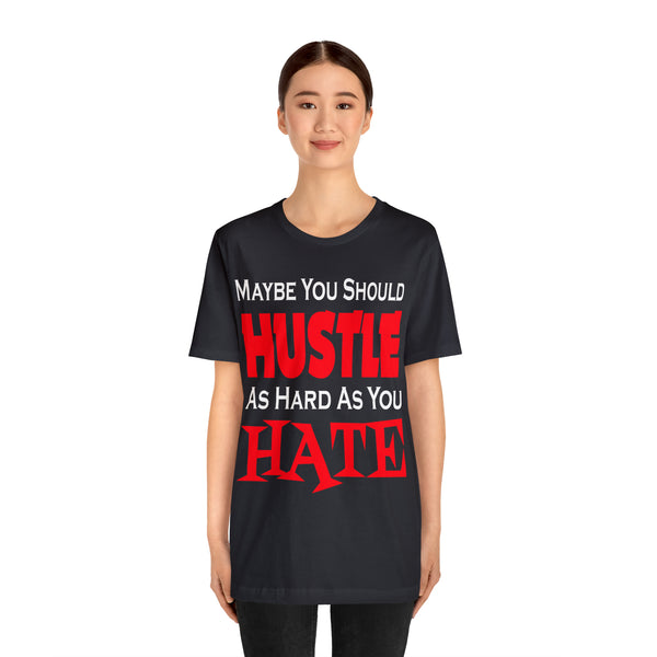 Maybe You Should Hustle As Hard As You Hate - Unisex Tee