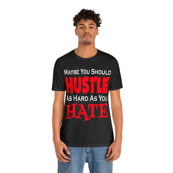 Maybe You Should Hustle As Hard As You Hate - Unisex Tee