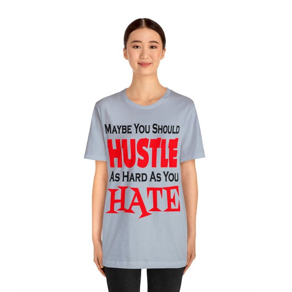 Maybe You Should Hustle As Hard As You Hate - Unisex Tee