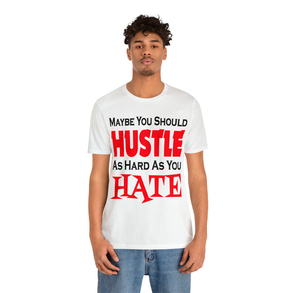 Maybe You Should Hustle As Hard As You Hate - Unisex Tee