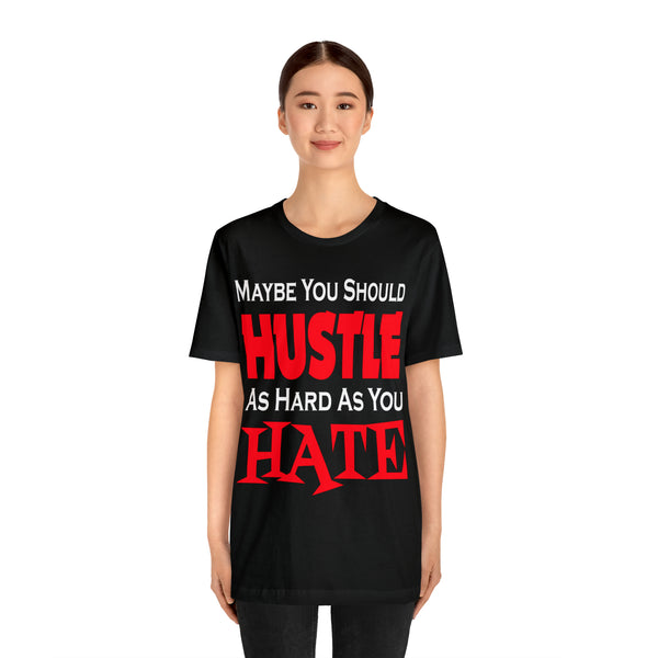 Maybe You Should Hustle As Hard As You Hate - Unisex Tee