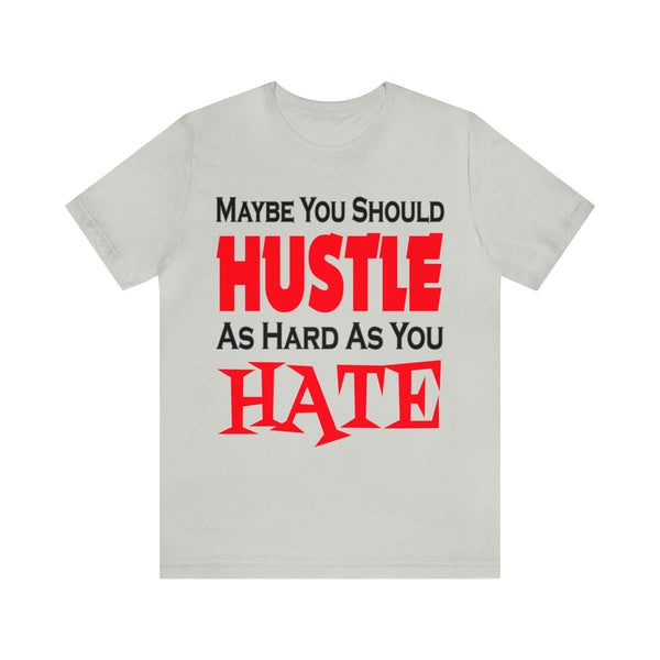 Maybe You Should Hustle As Hard As You Hate - Unisex Tee