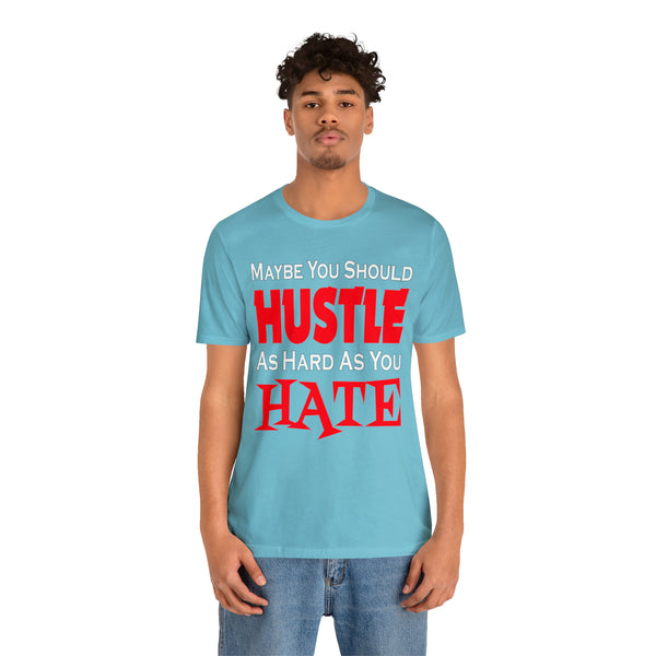 Maybe You Should Hustle As Hard As You Hate - Unisex Tee