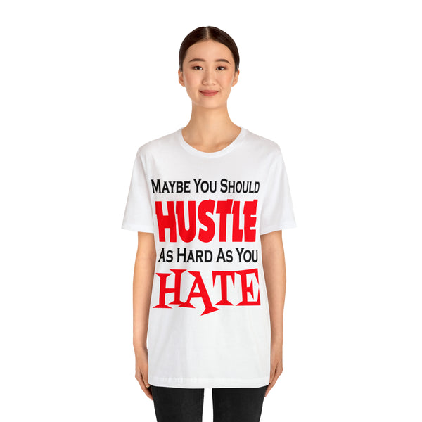 Maybe You Should Hustle As Hard As You Hate - Unisex Tee