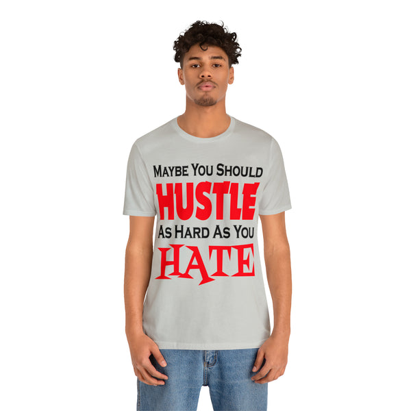 Maybe You Should Hustle As Hard As You Hate - Unisex Tee