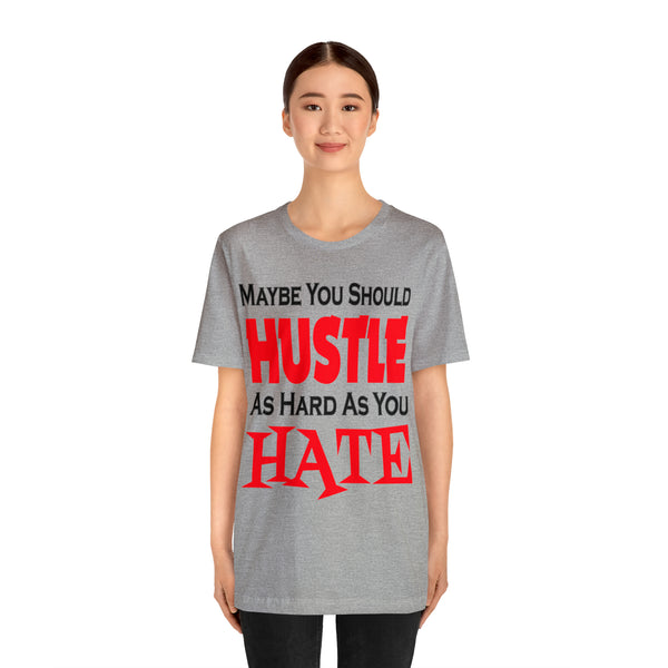 Maybe You Should Hustle As Hard As You Hate - Unisex Tee