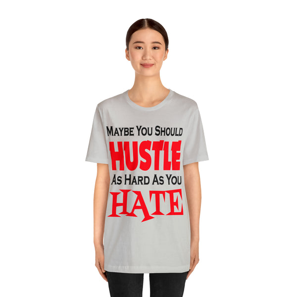 Maybe You Should Hustle As Hard As You Hate - Unisex Tee