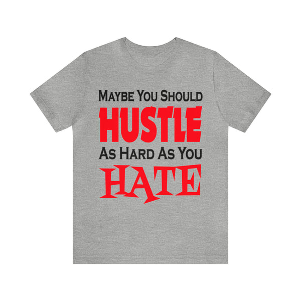 Maybe You Should Hustle As Hard As You Hate - Unisex Tee