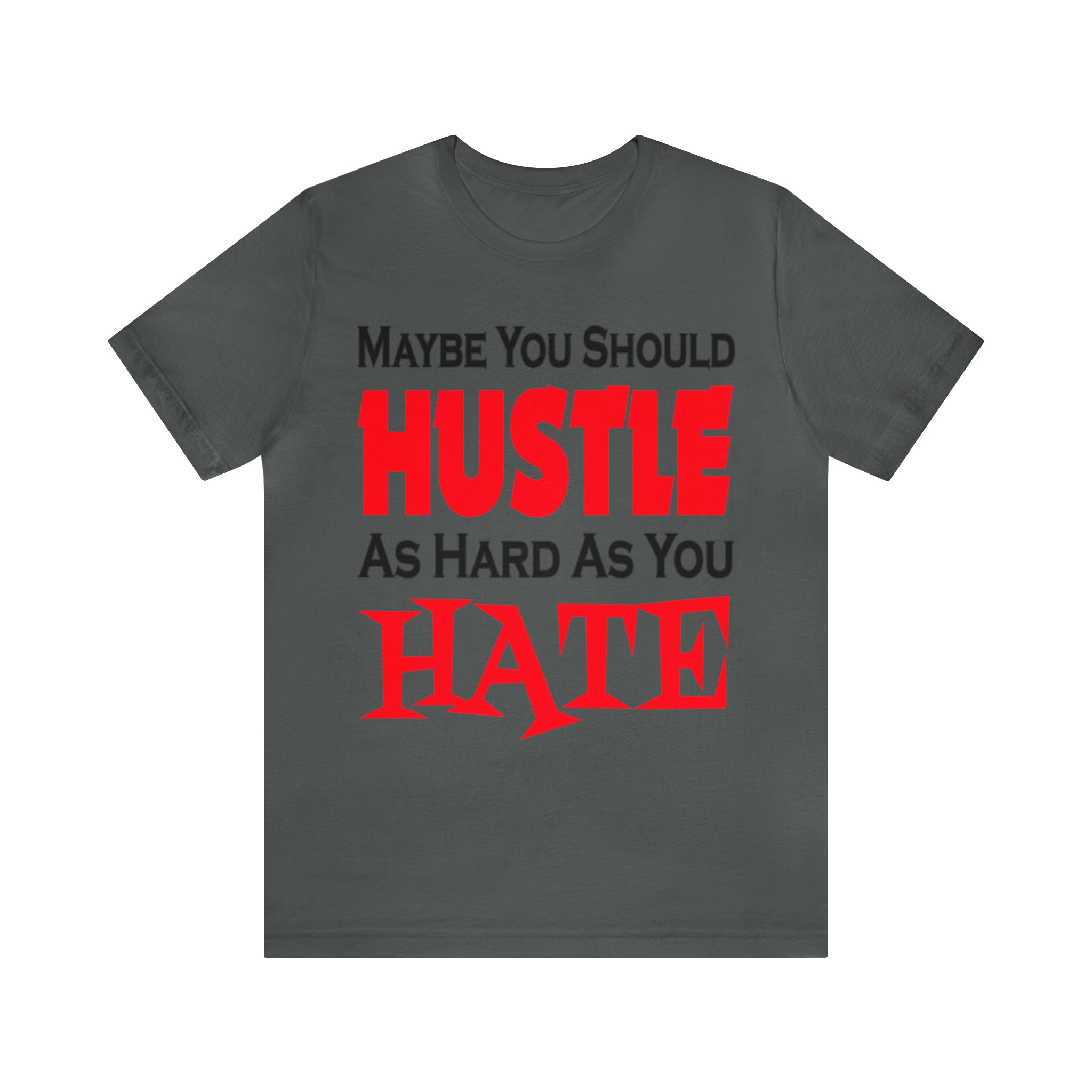 Maybe You Should Hustle As Hard As You Hate - Unisex Tee