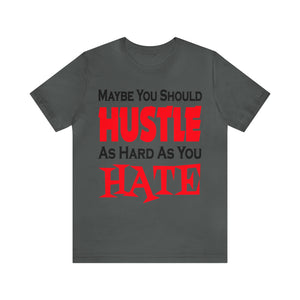 Maybe You Should Hustle As Hard As You Hate - Unisex Tee