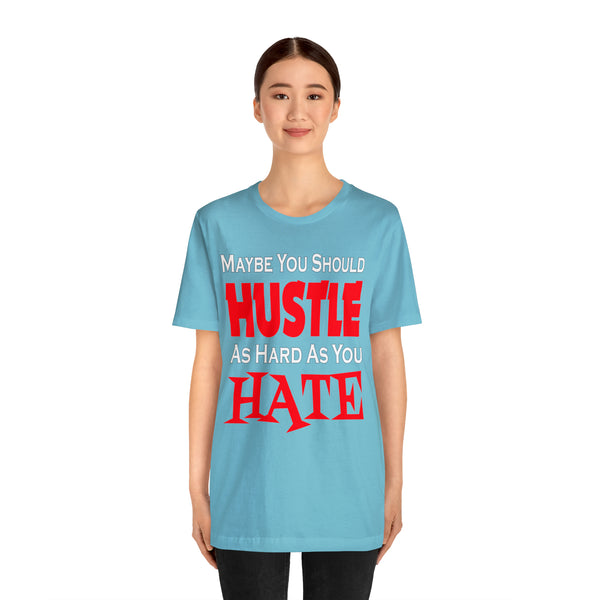 Maybe You Should Hustle As Hard As You Hate - Unisex Tee