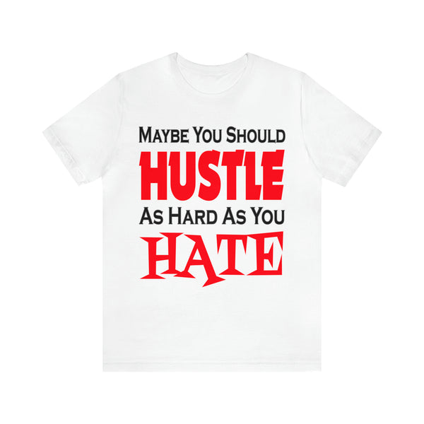 Maybe You Should Hustle As Hard As You Hate - Unisex Tee