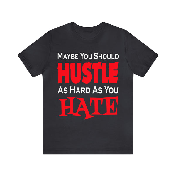 Maybe You Should Hustle As Hard As You Hate - Unisex Tee