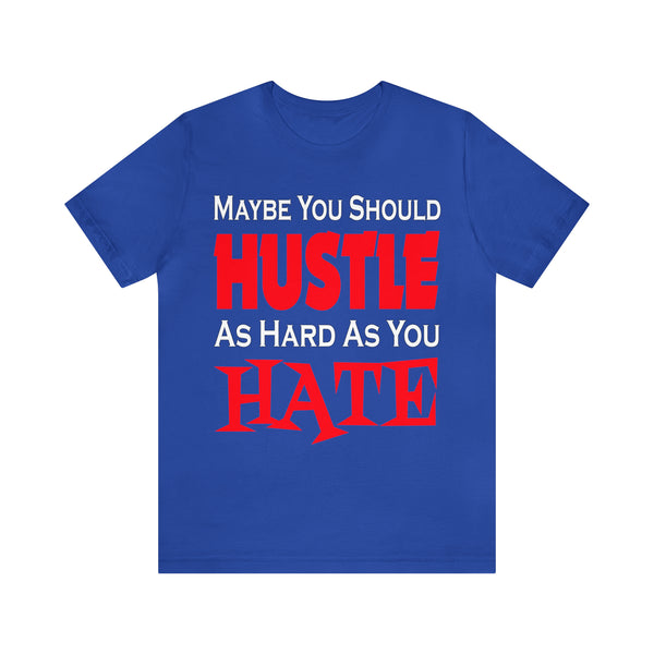 Maybe You Should Hustle As Hard As You Hate - Unisex Tee