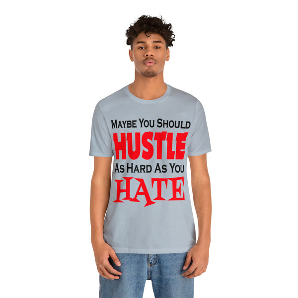 Maybe You Should Hustle As Hard As You Hate - Unisex Tee