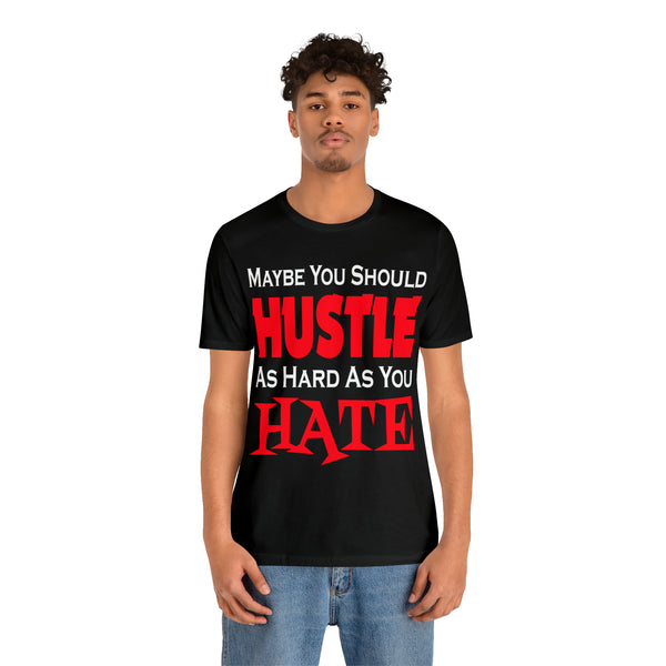 Maybe You Should Hustle As Hard As You Hate - Unisex Tee