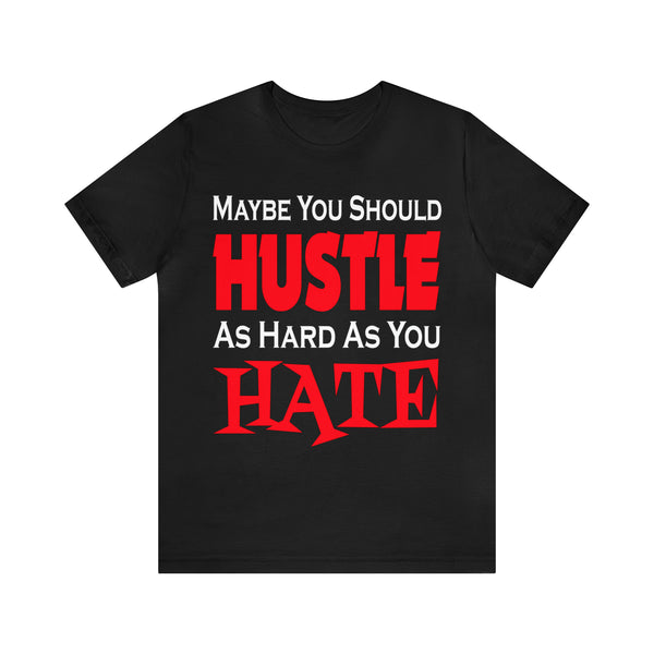 Maybe You Should Hustle As Hard As You Hate - Unisex Tee