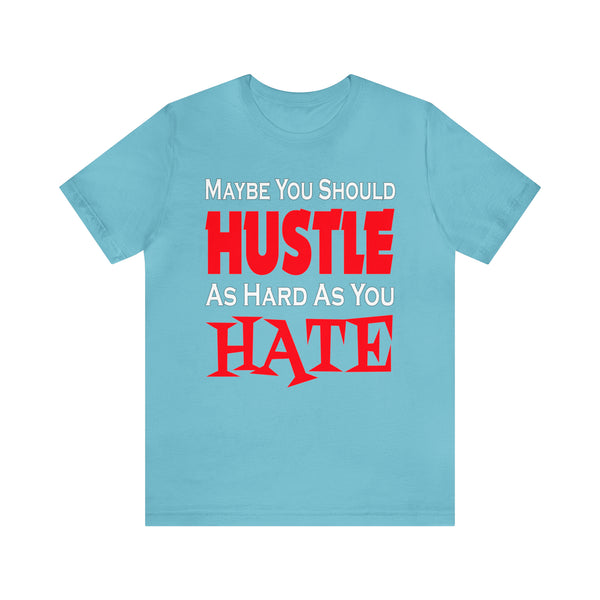 Maybe You Should Hustle As Hard As You Hate - Unisex Tee