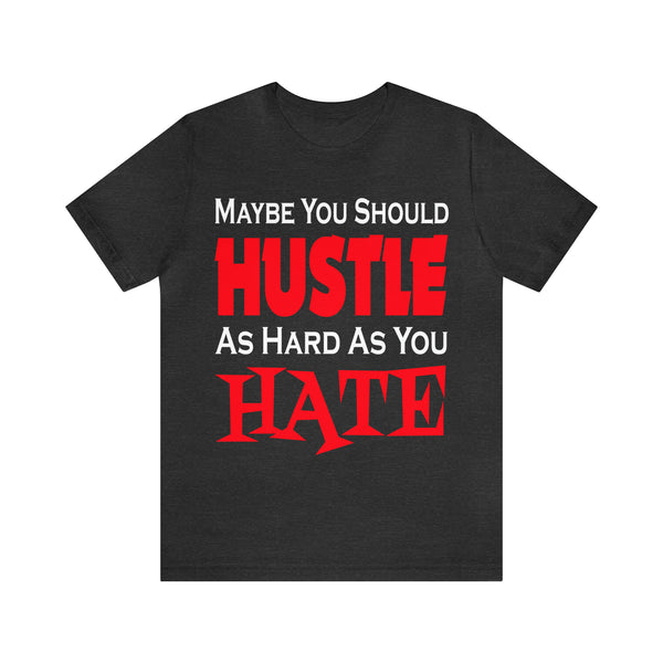 Maybe You Should Hustle As Hard As You Hate - Unisex Tee