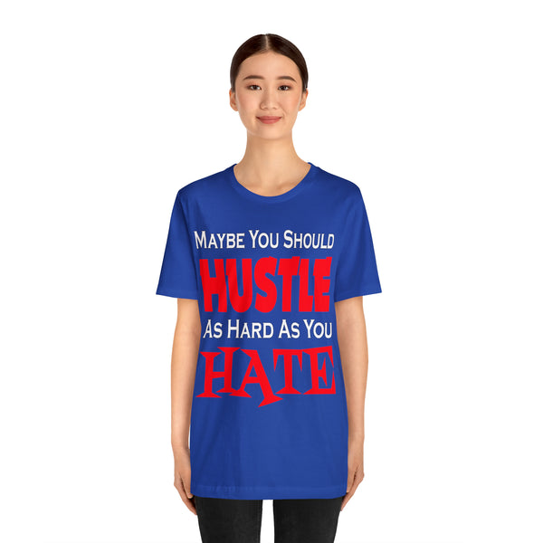 Maybe You Should Hustle As Hard As You Hate - Unisex Tee