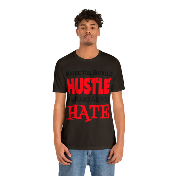 Maybe You Should Hustle As Hard As You Hate - Unisex Tee